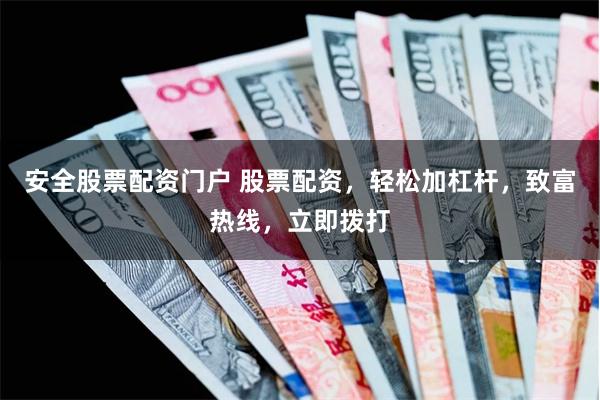 安全股票配资门户 股票配资，轻松加杠杆，致富热线，立即拨打