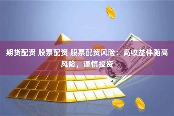 期货配资 股票配资 股票配资风险：高收益伴随高风险，谨慎投资