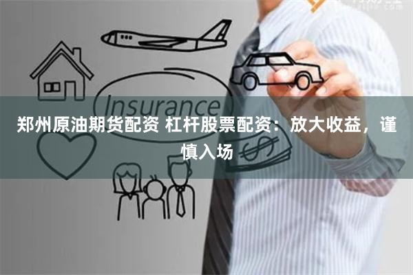 郑州原油期货配资 杠杆股票配资：放大收益，谨慎入场