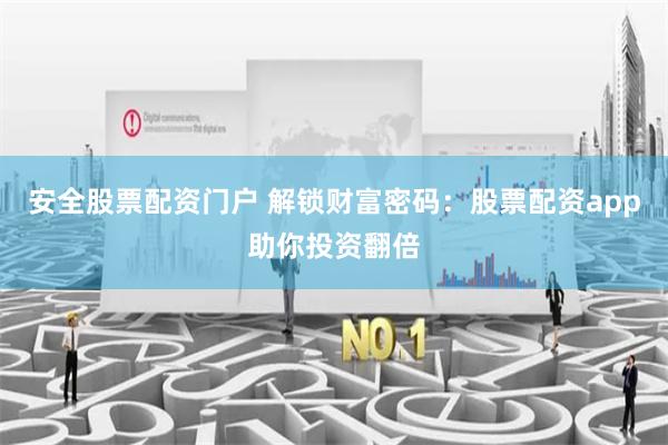 安全股票配资门户 解锁财富密码：股票配资app助你投资翻倍