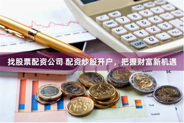 找股票配资公司 配资炒股开户，把握财富新机遇