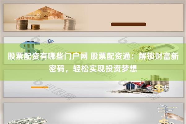 股票配资有哪些门户网 股票配资通：解锁财富新密码，轻松实现投资梦想