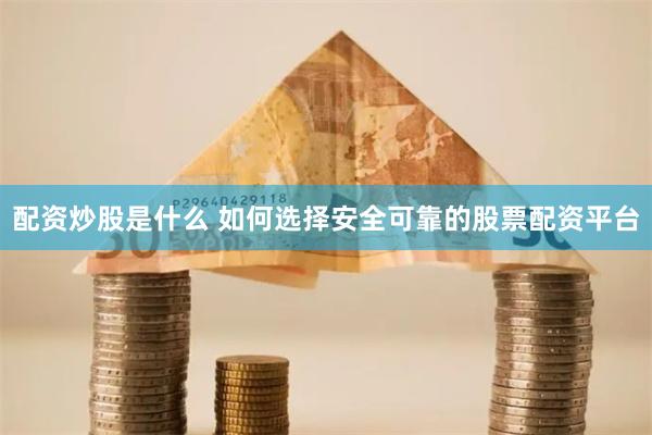 配资炒股是什么 如何选择安全可靠的股票配资平台