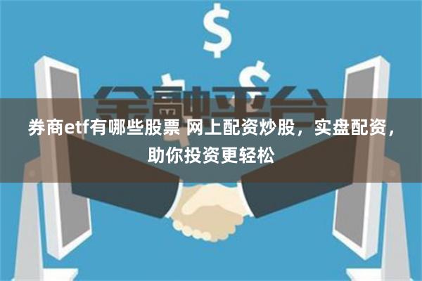 券商etf有哪些股票 网上配资炒股，实盘配资，助你投资更轻松