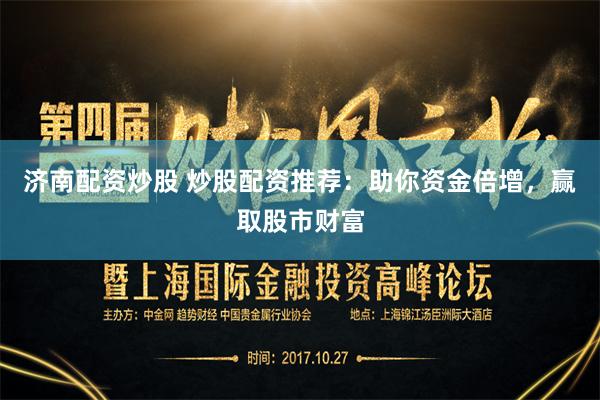 济南配资炒股 炒股配资推荐：助你资金倍增，赢取股市财富