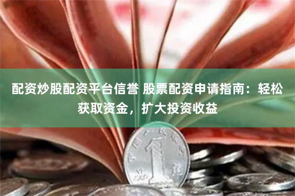 配资炒股配资平台信誉 股票配资申请指南：轻松获取资金，扩大投资收益