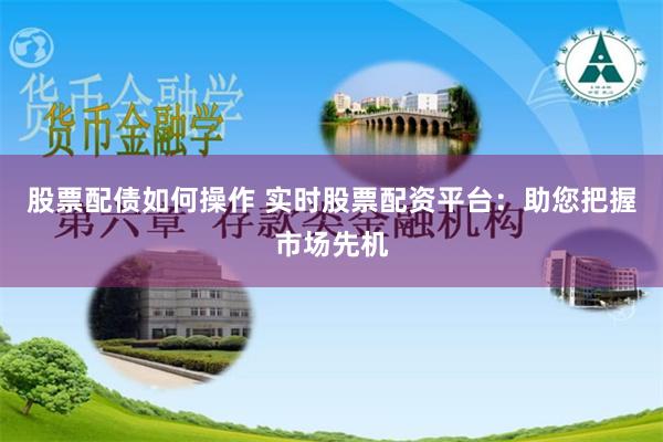 股票配债如何操作 实时股票配资平台：助您把握市场先机