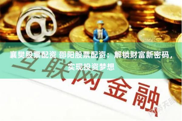 襄樊股票配资 邵阳股票配资：解锁财富新密码，实现投资梦想