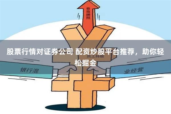 股票行情对证券公司 配资炒股平台推荐,助你轻松掘金