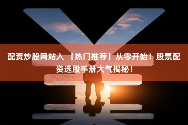 配资炒股网站入 【热门推荐】从零开始!股票配资选股手册大气揭秘!