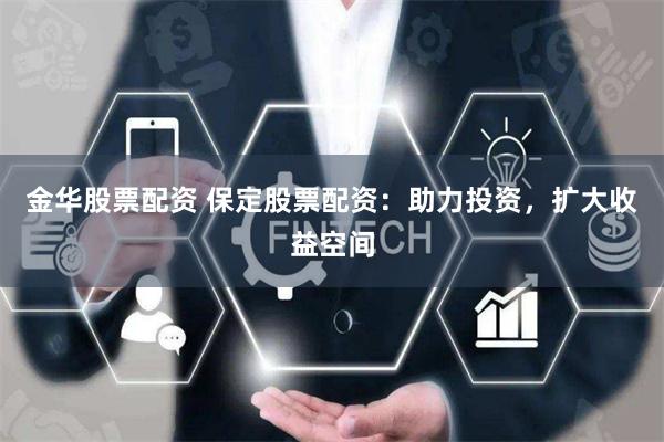 金华股票配资 保定股票配资：助力投资，扩大收益空间