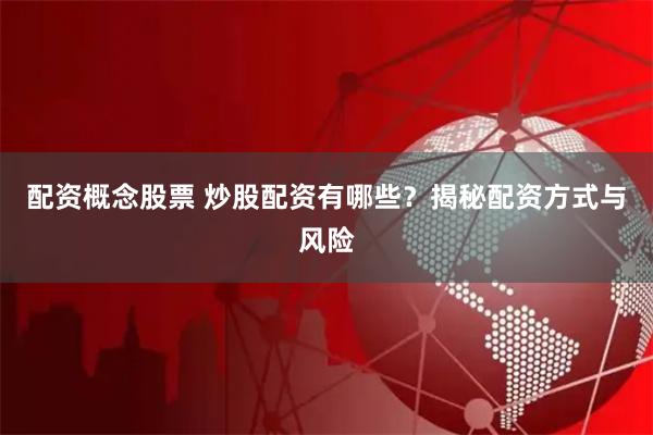 配资概念股票 炒股配资有哪些?揭秘配资方式与风险