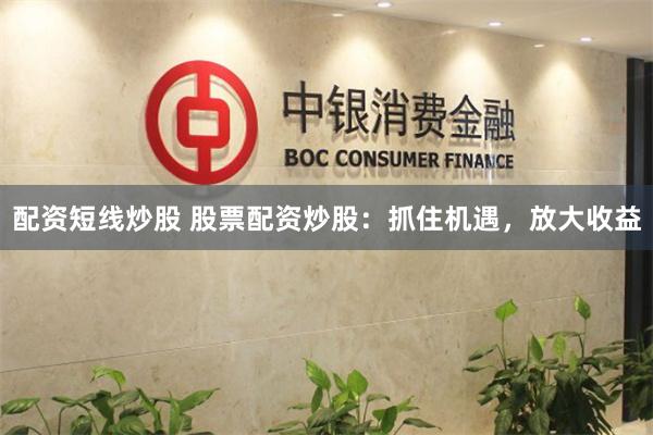 配资短线炒股 股票配资炒股:抓住机遇,放大收益