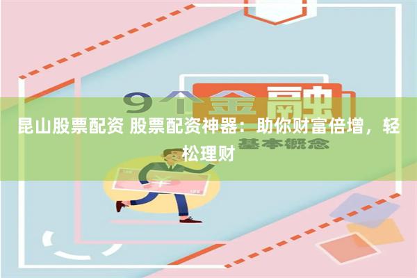 昆山股票配资 股票配资神器:助你财富倍增,轻松理财