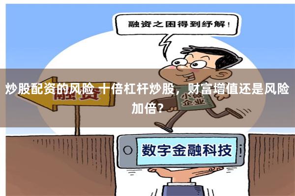 炒股配资的风险 十倍杠杆炒股，财富增值还是风险加倍？