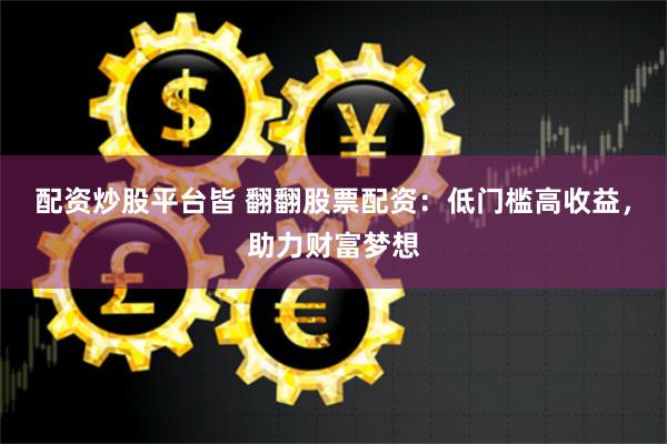 配资炒股平台皆 翻翻股票配资:低门槛高收益,助力财富梦想