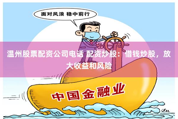 温州股票配资公司电话 配资炒股：借钱炒股，放大收益和风险