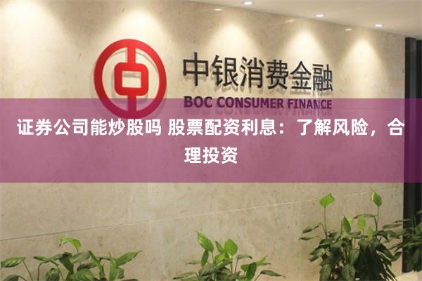 证券公司能炒股吗 股票配资利息：了解风险，合理投资