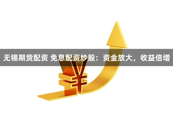 无锡期货配资 免息配资炒股：资金放大，收益倍增